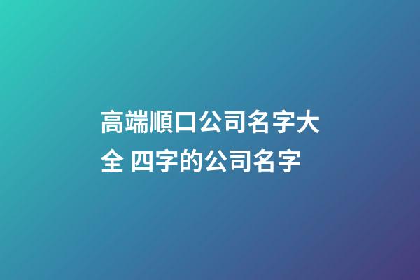 高端順口公司名字大全 四字的公司名字-第1張-公司起名-玄機派